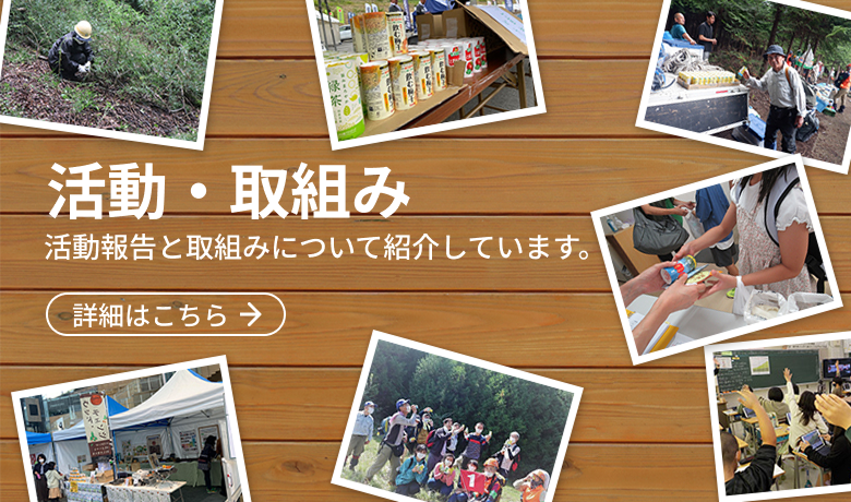 活動・取組み 活動報告と取組みについて紹介しています。 詳細はこちら